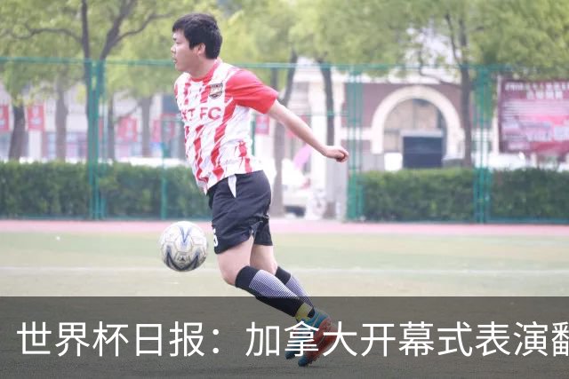 世界杯日报：加拿大开幕式表演翻车 三个东道主首战保持不败